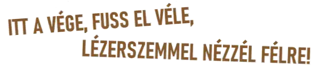 ITT A VÉGE, FUSS EL VÉLE, LÉZERSZEMMEL NÉZZÉL FÉLRE!