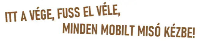 ITT A VÉGE, FUSS EL VÉLE, MINDEN MOBILT MISÓ KÉZBE!