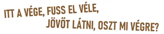 ITT A VÉGE, FUSS EL VÉLE, JÖVŐT LÁTNI, OSZT MI VÉGRE!