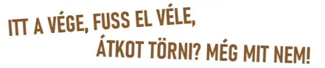 ITT A VÉGE, FUSS EL VÉLE, ÁTKOT TÖRNI? MÉG MIT NEM!
