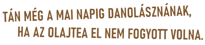 TÁN MÉG A MAI NAPIG DANOLÁSZNÁNAK? HA AZ OLAJTEA EL NEM FOGYOTT VOLNA!