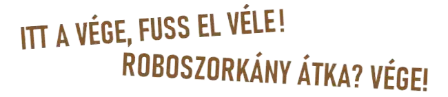 ITT A VÉGE, FUSS EL VÉLE! ROBOSZORKÁNY ÁTKA? VÉGE!
